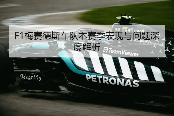 F1梅赛德斯车队本赛季表现与问题深度解析